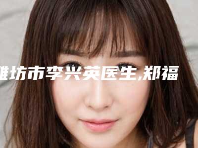 潍坊市李兴英医生,郑福光医生做脱毛手术权威pk详情