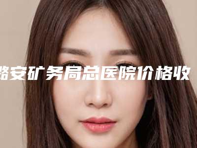 潞安矿务局总医院价格收费表均价一览-歪嘴巴矫正案例