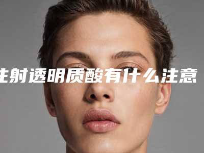 注射透明质酸有什么注意事项和好处