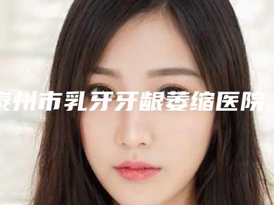 泰州市乳牙牙龈萎缩医院排行榜前五吐血分享(泰州海陵泰美口腔门诊部口碑突出入选)