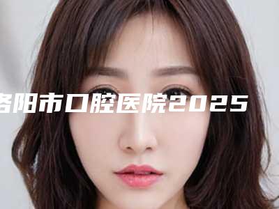 洛阳市口腔医院2025价目表手术收费标准展示-非金属种植牙501-1843元