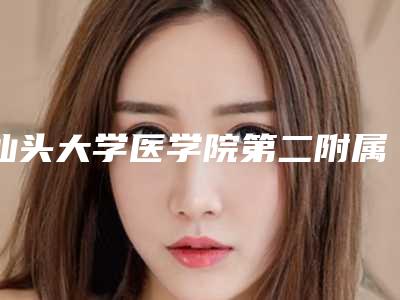 汕头大学医学院第二附属医院(口腔科)怎么样-价格价位表,项目信息