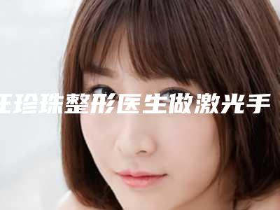 汪珍珠整形医生做激光手术祛斑做(项目)效果好吗-安徽省宣城宁国市人民医院