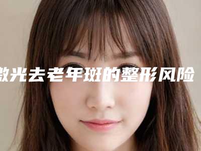 激光去老年斑的整形风险大不大