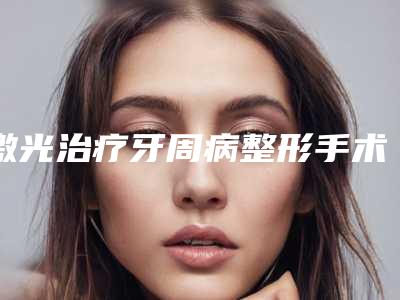 激光治疗牙周病整形手术是否安全