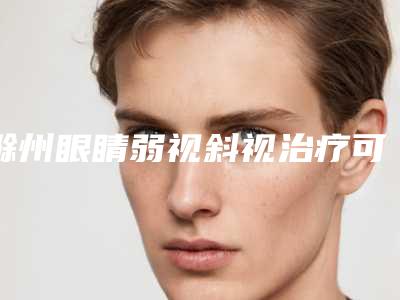 滁州眼睛弱视斜视治疗可能造成的危害有什么