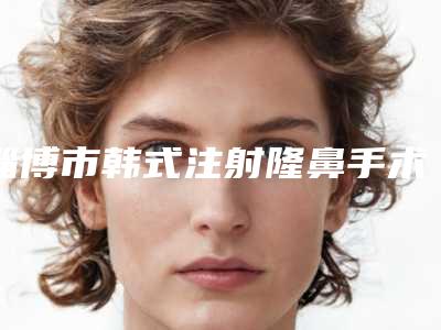 淄博市韩式注射隆鼻手术医生排行榜top10强怎么样-黄硕医生是当地人信赖的医生