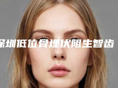 深圳低位骨埋伏阻生智齿拔除术整容的后遗症