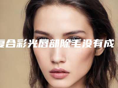 复合彩光唇部除毛没有成功的状态是怎样的