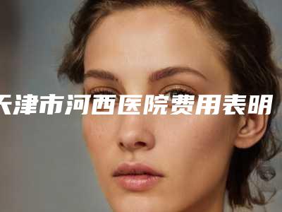 天津市河西医院费用表明细手术如何算附隆鼻修复案例