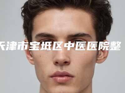 天津市宝坻区中医医院整形科,天津薇可医疗美容门诊宝藏机构实力对比