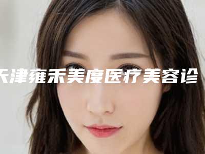 天津雍禾美度医疗美容诊所费用表明细项目2025版一览-孙倩医生介绍