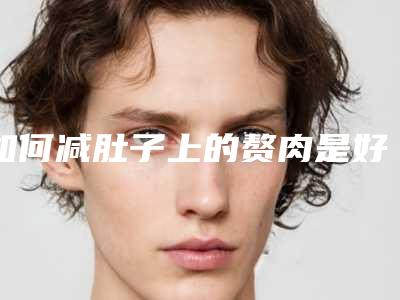 如何减肚子上的赘肉是好?