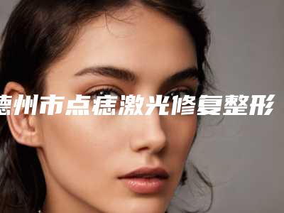 德州市点痣激光修复整形医院-德州众美医疗美容诊所口碑突出入选
