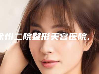 徐州二院整形美容医院,徐州丽尔美医疗美容门诊部技术口碑一对一了解
