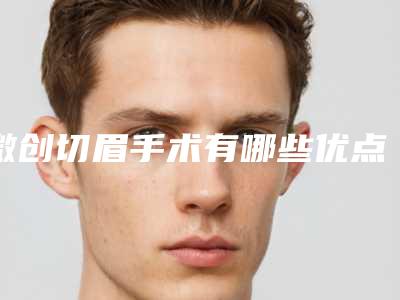 微创切眉手术有哪些优点(微整切眉术真能让人年轻吗)