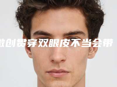 微创贯穿双眼皮不当会带来哪些风险