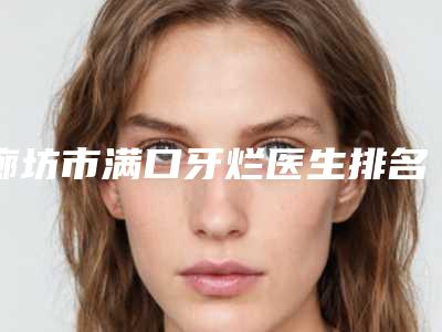 廊坊市满口牙烂医生排名专业介绍-廊坊市姚立平口腔医生