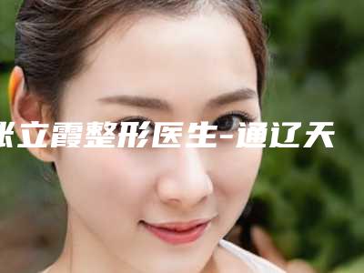 张立霞整形医生-通辽天立美美容院张立霞医师实力有保障
