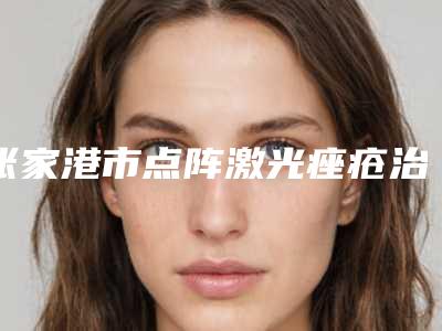 张家港市点阵激光痤疮治疗价格收费表新版预览(近6个月均价为:6036元)