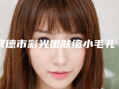 常德市彩光嫩肤缩小毛孔医生在榜名单top10强看中了谁-杨航医生实力口碑严选