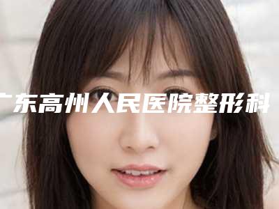 广东高州人民医院整形科,茂名华美茂名医疗美容口碑价格大PK