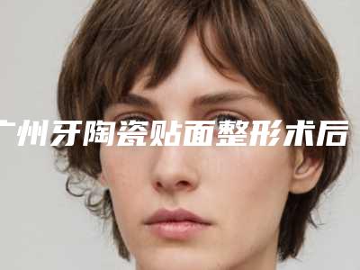 广州牙陶瓷贴面整形术后有哪些并发症风险