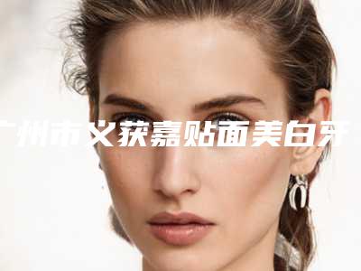 广州市义获嘉贴面美白牙齿医生上榜名单潜力股医生汇聚于此-广州市班安华口腔医生