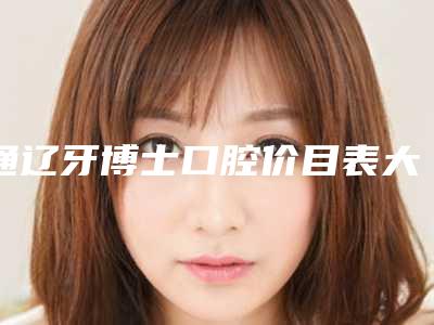 通辽牙博士口腔价目表大比拼-附国产大清西格种植牙案例