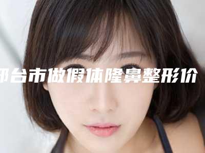 邢台市做假体隆鼻整形价格价位表2025线上查询-近8个月均价为30265元