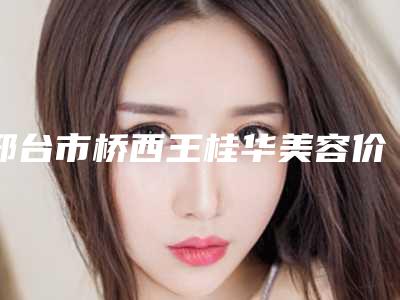 邢台市桥西王桂华美容价格收费表热门项目大全公示附鞍鼻手术案例