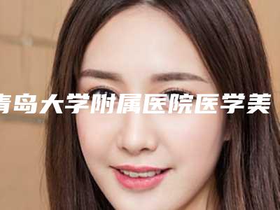 青岛大学附属医院医学美容中心是正规的吗-推荐张维娜医生,匡瑞霞医生