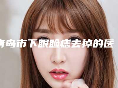 青岛市下眼睑痣去掉的医院-青岛知颜智妍医疗美容门诊部各有技术特点