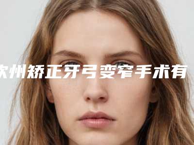 钦州矫正牙弓变窄手术有什么坏处呢