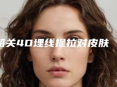 韶关4D埋线提拉对皮肤会有副作用吗