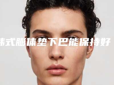 韩式膨体垫下巴能保持好久