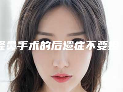 隆鼻手术的后遗症不要担心 可有效避免