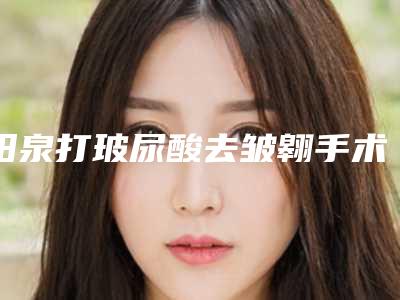阳泉打玻尿酸去皱翱手术对身体有副作用吗