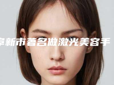 阜新市著名做激光美容手术医院-阜新医韩医疗美容诊所大众推荐评分高