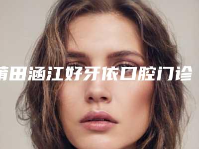 莆田涵江好牙依口腔门诊部价格(费用)清单手术项目-美容冠牙齿美容案例