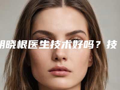胡晓根医生技术好吗?技术优势剖析!去眼袋案例等你参考~