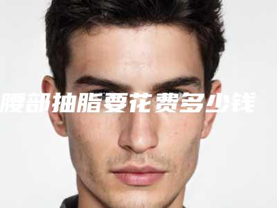 腰部抽脂要花费多少钱