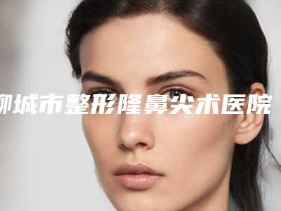 聊城市整形隆鼻尖术医院-聊城市德尔美客医疗美容诊所排行榜一
