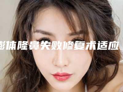 膨体隆鼻失败修复术适应症状是哪些治疗损伤大吗(膨体隆鼻失败多久可以修复)