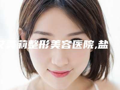 艾美莉整形美容医院,盐城仁美美容整形外科门诊部口碑横评哪家好