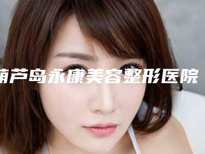 葫芦岛永康美容整形医院,葫芦岛颐正医疗美容诊所实力PK口碑擅长点这里