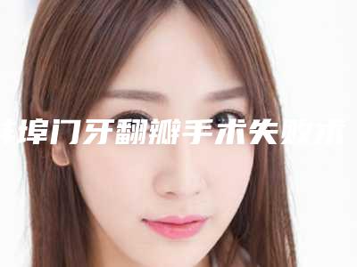 蚌埠门牙翻瓣手术失败术后修复费用是多少