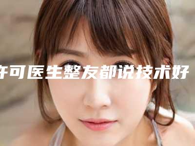 许可医生整友都说技术好-邢台市第四医院整形美容科