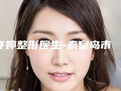 许婷整形医生-秦皇岛市许婷医生耳软骨隆鼻整型手术潜力股医生汇聚于此
