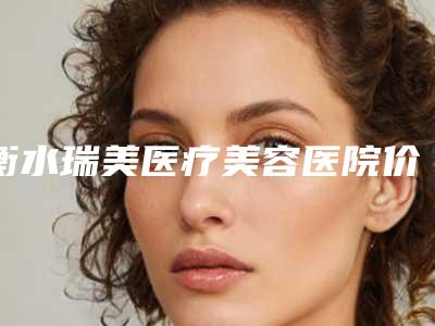 衡水瑞美医疗美容医院价目表总览-李京医生介绍